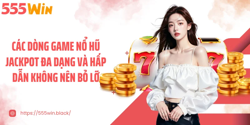 Các dòng game nổ hũ jackpot đa dạng và hấp dẫn không nên bỏ lỡ