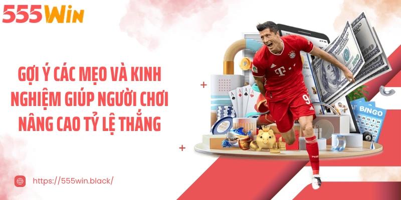 Gợi ý các mẹo và kinh nghiệm giúp người chơi nâng cao tỷ lệ thắng