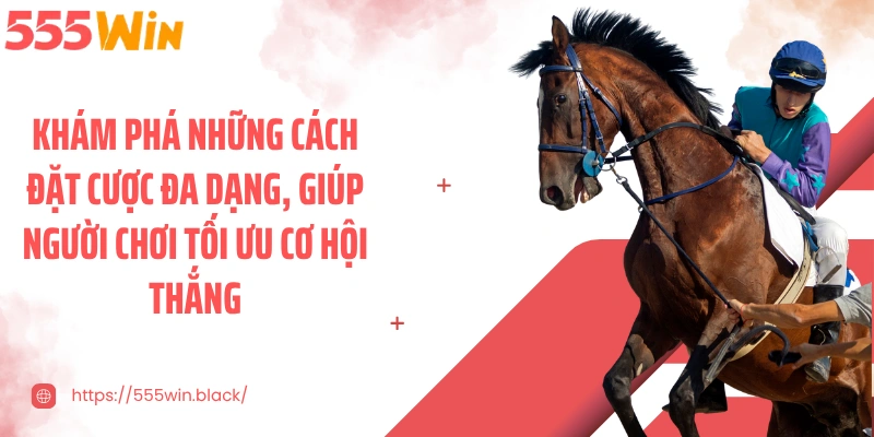 Khám phá những cách đặt cược đa dạng, giúp người chơi tối ưu cơ hội thắng