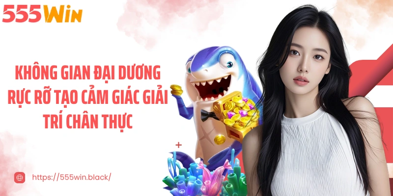 Không gian đại dương rực rỡ tạo cảm giác giải trí chân thực