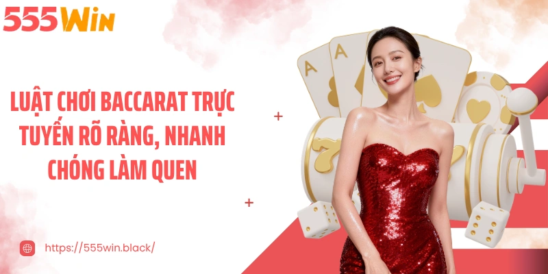 Luật chơi baccarat trực tuyến rõ ràng, nhanh chóng làm quen