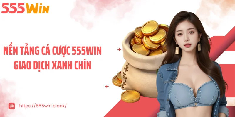 Nền tảng cá cược 555WIN giao dịch xanh chín