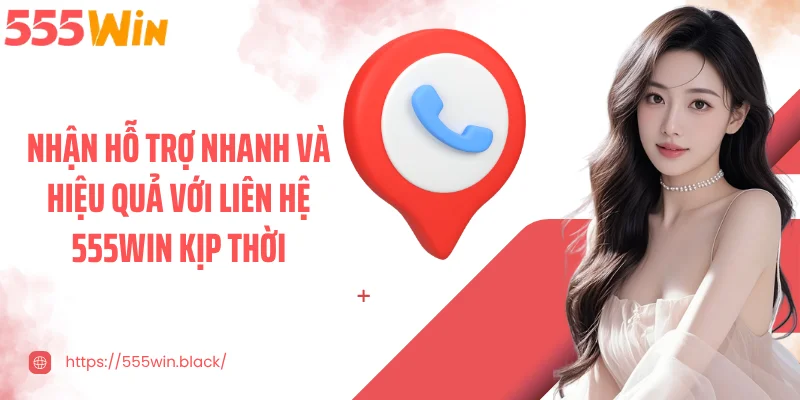 Nhận hỗ trợ nhanh và hiệu quả với liên hệ 555WIN kịp thời